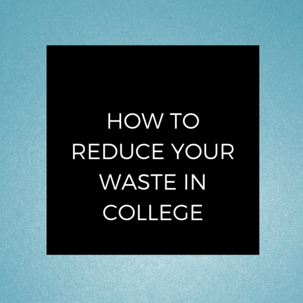 HOW TO REDUCE YOUR WASTE IN COLLEGE