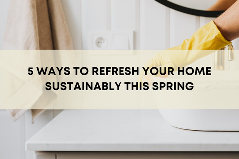 5 Ways to Refresh Your Home Sustainably This Spring